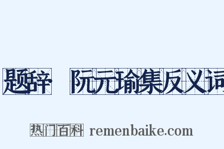 题辞·阮元瑜集反义词是什么意思的图片